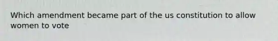 Which amendment became part of the us constitution to allow women to vote