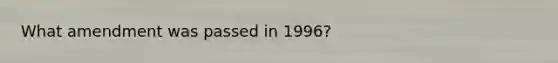 What amendment was passed in 1996?