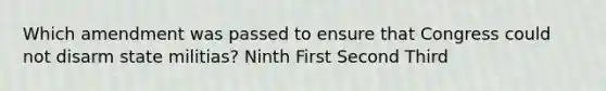 Which amendment was passed to ensure that Congress could not disarm state militias? Ninth First Second Third