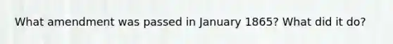 What amendment was passed in January 1865? What did it do?