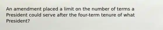 An amendment placed a limit on the number of terms a President could serve after the four-term tenure of what President?