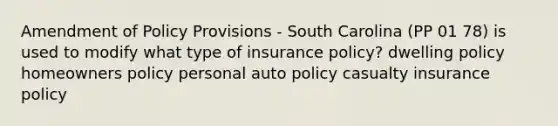 Amendment of Policy Provisions - South Carolina (PP 01 78) is used to modify what type of insurance policy? dwelling policy homeowners policy personal auto policy casualty insurance policy