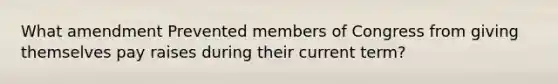 What amendment Prevented members of Congress from giving themselves pay raises during their current term?