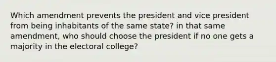 Which amendment prevents the president and vice president from being inhabitants of the same state? in that same amendment, who should choose the president if no one gets a majority in the electoral college?