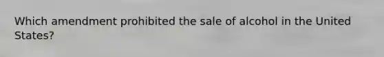 Which amendment prohibited the sale of alcohol in the United States?