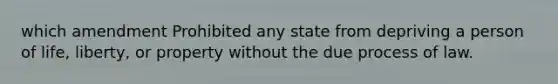 which amendment Prohibited any state from depriving a person of life, liberty, or property without the due process of law.