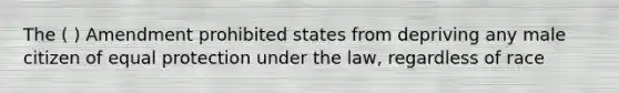 The ( ) Amendment prohibited states from depriving any male citizen of equal protection under the law, regardless of race