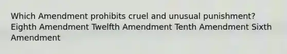 Which Amendment prohibits cruel and unusual punishment? Eighth Amendment Twelfth Amendment Tenth Amendment Sixth Amendment