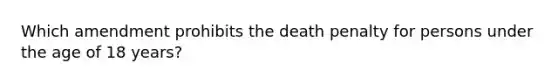 Which amendment prohibits the death penalty for persons under the age of 18 years?