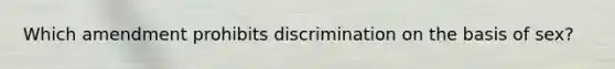 Which amendment prohibits discrimination on the basis of sex?