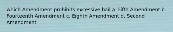 which Amendment prohibits excessive bail a. Fifth Amendment b. Fourteenth Amendment c. Eighth Amendment d. Second Amendment