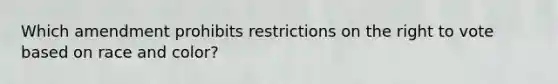 Which amendment prohibits restrictions on the right to vote based on race and color?