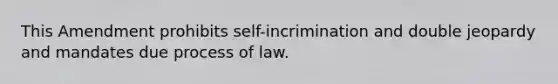 This Amendment prohibits self-incrimination and double jeopardy and mandates due process of law.