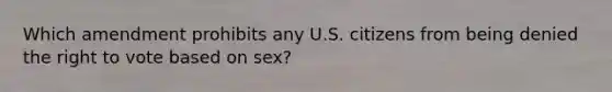 Which amendment prohibits any U.S. citizens from being denied the right to vote based on sex?