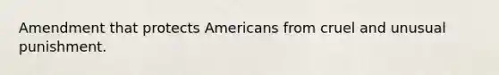 Amendment that protects Americans from cruel and unusual punishment.