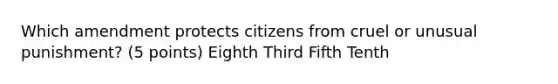 Which amendment protects citizens from cruel or unusual punishment? (5 points) Eighth Third Fifth Tenth