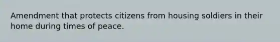 Amendment that protects citizens from housing soldiers in their home during times of peace.