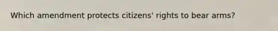 Which amendment protects citizens' rights to bear arms?