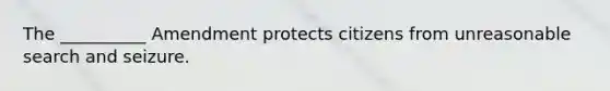 The __________ Amendment protects citizens from unreasonable search and seizure.