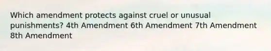 Which amendment protects against cruel or unusual punishments? 4th Amendment 6th Amendment 7th Amendment 8th Amendment