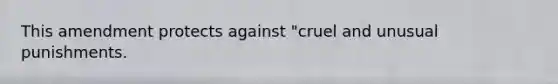 This amendment protects against "cruel and unusual punishments.