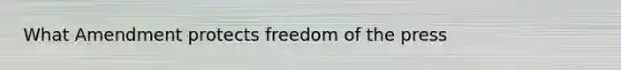 What Amendment protects freedom of the press