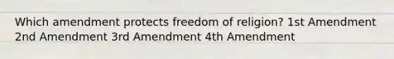 Which amendment protects freedom of religion? 1st Amendment 2nd Amendment 3rd Amendment 4th Amendment