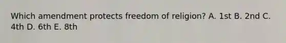 Which amendment protects freedom of religion? A. 1st B. 2nd C. 4th D. 6th E. 8th