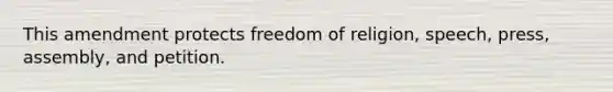 This amendment protects freedom of religion, speech, press, assembly, and petition.