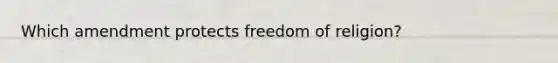 Which amendment protects freedom of religion?