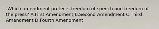 -Which amendment protects freedom of speech and freedom of the press? A.First Amendment B.Second Amendment C.Third Amendment D.Fourth Amendment