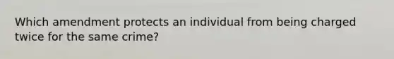 Which amendment protects an individual from being charged twice for the same crime?