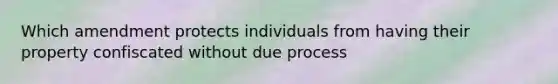 Which amendment protects individuals from having their property confiscated without due process