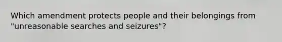 Which amendment protects people and their belongings from "unreasonable searches and seizures"?