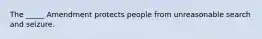 The _____ Amendment protects people from unreasonable search and seizure.