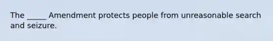 The _____ Amendment protects people from unreasonable search and seizure.