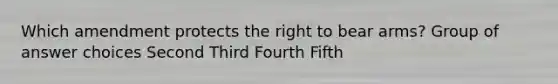 Which amendment protects the right to bear arms? Group of answer choices Second Third Fourth Fifth