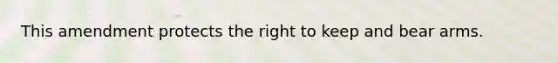This amendment protects the right to keep and bear arms.