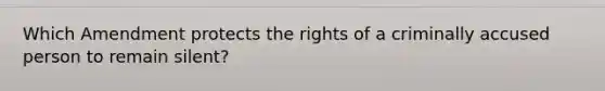 Which Amendment protects the rights of a criminally accused person to remain silent?