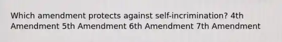 Which amendment protects against self-incrimination? 4th Amendment 5th Amendment 6th Amendment 7th Amendment