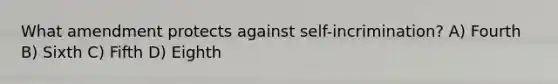 What amendment protects against self-incrimination? A) Fourth B) Sixth C) Fifth D) Eighth