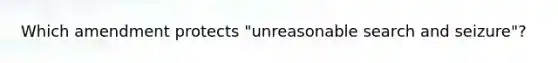 Which amendment protects "unreasonable search and seizure"?