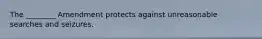 The ________ Amendment protects against unreasonable searches and seizures.