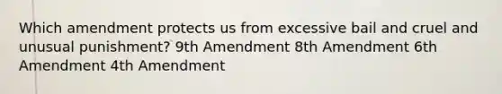 Which amendment protects us from excessive bail and cruel and unusual punishment? 9th Amendment 8th Amendment 6th Amendment 4th Amendment