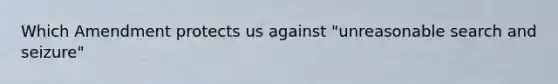 Which Amendment protects us against "unreasonable search and seizure"