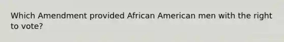 Which Amendment provided African American men with the right to vote?