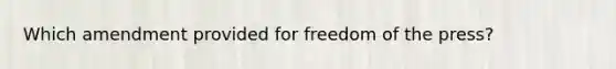 Which amendment provided for freedom of the press?