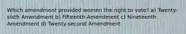 Which amendment provided women the right to vote? a) Twenty-sixth Amendment b) Fifteenth Amendment c) Nineteenth Amendment d) Twenty-second Amendment