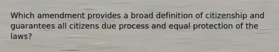 Which amendment provides a broad definition of citizenship and guarantees all citizens due process and equal protection of the laws?