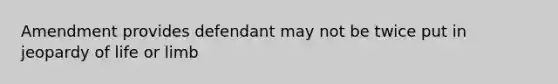 Amendment provides defendant may not be twice put in jeopardy of life or limb
